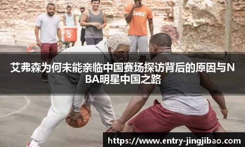 艾弗森为何未能亲临中国赛场探访背后的原因与NBA明星中国之路