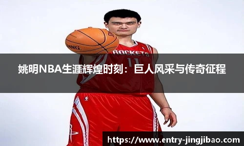 姚明NBA生涯辉煌时刻：巨人风采与传奇征程