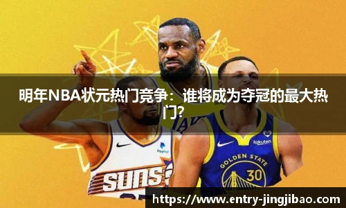 明年NBA状元热门竞争：谁将成为夺冠的最大热门？