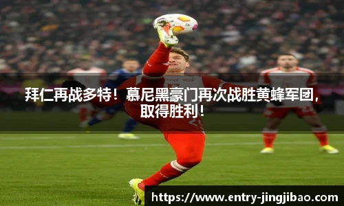 拜仁再战多特！慕尼黑豪门再次战胜黄蜂军团，取得胜利！