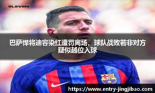 巴萨悍将迪容染红遭罚离场，球队战败若非对方疑似越位入球