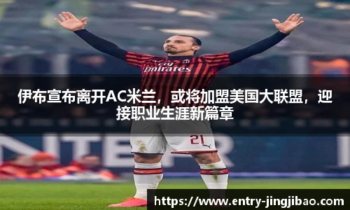 伊布宣布离开AC米兰，或将加盟美国大联盟，迎接职业生涯新篇章