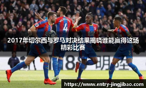 2017年切尔西与罗马对决结果揭晓谁能赢得这场精彩比赛