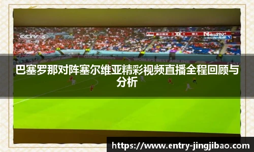 巴塞罗那对阵塞尔维亚精彩视频直播全程回顾与分析