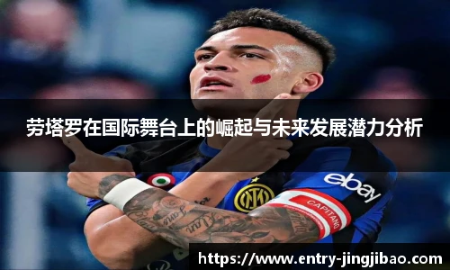 劳塔罗在国际舞台上的崛起与未来发展潜力分析