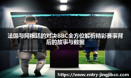 法国与阿根廷的对决BBC全方位解析精彩赛事背后的故事与数据