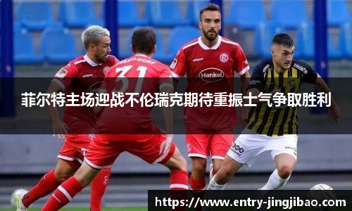 菲尔特主场迎战不伦瑞克期待重振士气争取胜利
