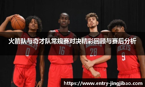 火箭队与奇才队常规赛对决精彩回顾与赛后分析