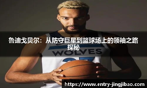 鲁迪戈贝尔：从防守巨星到篮球场上的领袖之路探秘