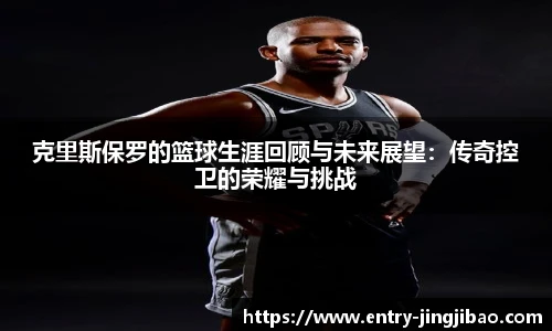 克里斯保罗的篮球生涯回顾与未来展望：传奇控卫的荣耀与挑战