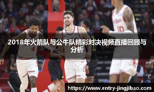 2018年火箭队与公牛队精彩对决视频直播回顾与分析
