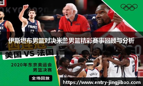 伊斯坦布男篮对决米兰男篮精彩赛事回顾与分析