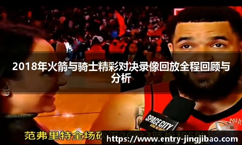 2018年火箭与骑士精彩对决录像回放全程回顾与分析
