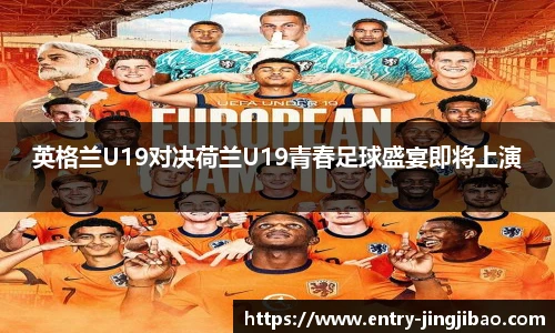 英格兰U19对决荷兰U19青春足球盛宴即将上演
