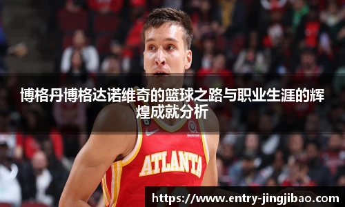 博格丹博格达诺维奇的篮球之路与职业生涯的辉煌成就分析