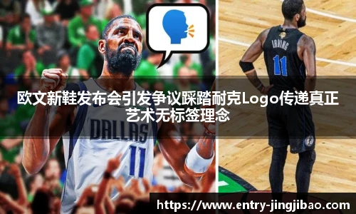 欧文新鞋发布会引发争议踩踏耐克Logo传递真正艺术无标签理念
