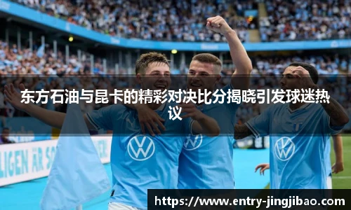 东方石油与昆卡的精彩对决比分揭晓引发球迷热议