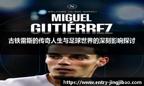 古铁雷斯的传奇人生与足球世界的深刻影响探讨