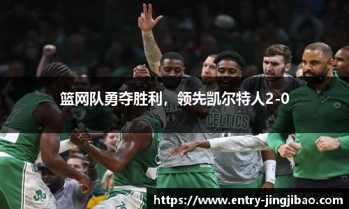 篮网队勇夺胜利，领先凯尔特人2-0