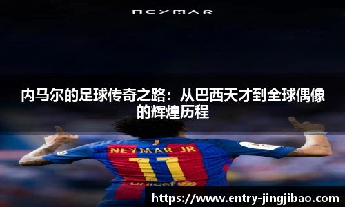 内马尔的足球传奇之路：从巴西天才到全球偶像的辉煌历程