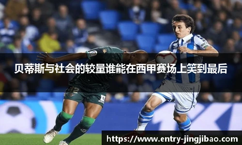 贝蒂斯与社会的较量谁能在西甲赛场上笑到最后