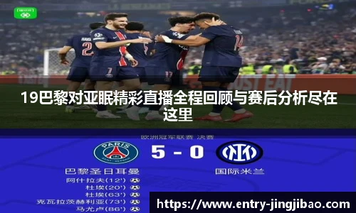 19巴黎对亚眠精彩直播全程回顾与赛后分析尽在这里